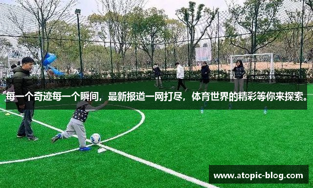 每一个奇迹每一个瞬间，最新报道一网打尽，体育世界的精彩等你来探索。